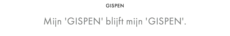 GISPEN Mijn 'GISPEN' blijft mijn 'GISPEN'.