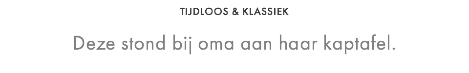 TIJDLOOS & KLASSIEK  Deze stond bij oma aan haar kaptafel.