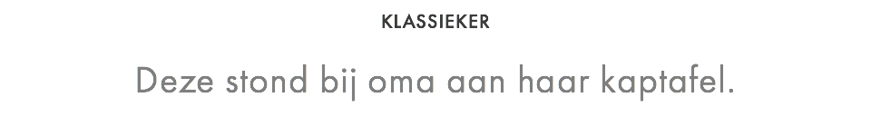 KLASSIEKER  Deze stond bij oma aan haar kaptafel.