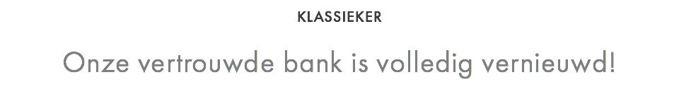 KLASSIEKER  Onze vertrouwde bank is volledig vernieuwd!
