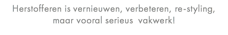 Herstofferen is vernieuwen, verbeteren, re-styling, maar vooral serieus vakwerk!