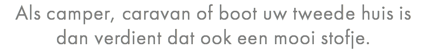 Als camper, caravan of boot uw tweede huis is dan verdient dat ook een mooi stofje.